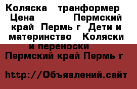 Коляска - транформер › Цена ­ 2 000 - Пермский край, Пермь г. Дети и материнство » Коляски и переноски   . Пермский край,Пермь г.